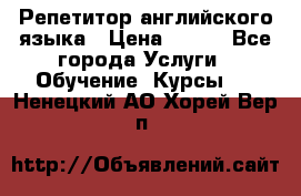 Репетитор английского языка › Цена ­ 500 - Все города Услуги » Обучение. Курсы   . Ненецкий АО,Хорей-Вер п.